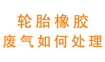 輪胎橡膠廢氣怎么處理？